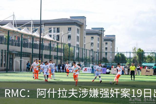 RMC：阿什拉夫涉嫌强奸案19日出裁决&称是诬告，姆巴佩曾两度作证